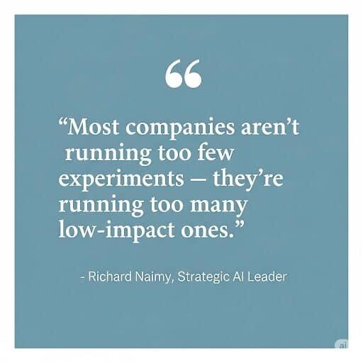 A blue graphic quote card with white text that reads: "Most companies aren’t running too few experiments — they’re running too many low-impact ones." Below the quote is the attribution: "– Richard Naimy, Strategic AI Leader."